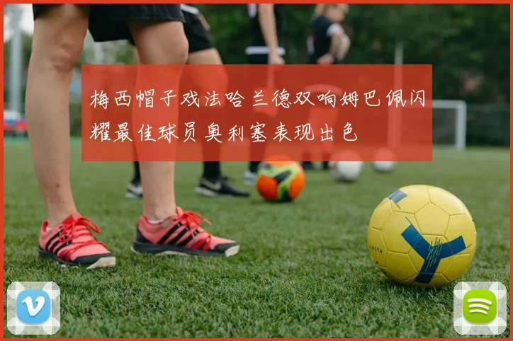 梅西帽子戏法哈兰德双响姆巴佩闪耀最佳球员奥利塞表现出色