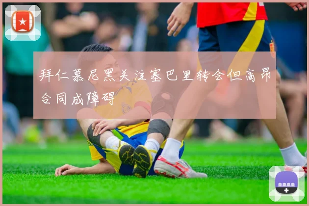 拜仁慕尼黑关注塞巴里转会但高昂合同成障碍