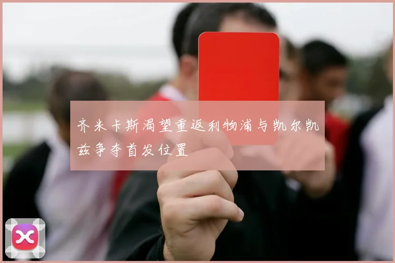 齐米卡斯渴望重返利物浦与凯尔凯兹争夺首发位置