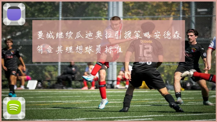 曼城继续瓜迪奥拉引援策略安德森符合其理想球员标准