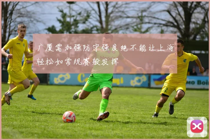广厦需加强防守强度绝不能让上海轻松如常规赛般发挥