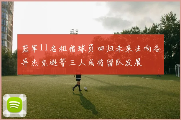 蓝军11名租借球员回归未来去向各异杰克逊等三人或将留队发展