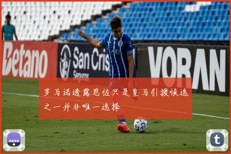 罗马诺透露恩佐只是皇马引援候选之一并非唯一选择