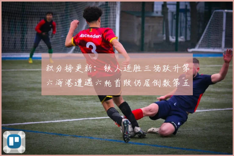 积分榜更新：铁人连胜三场跃升第六海港遭遇六轮首败仍居倒数第五