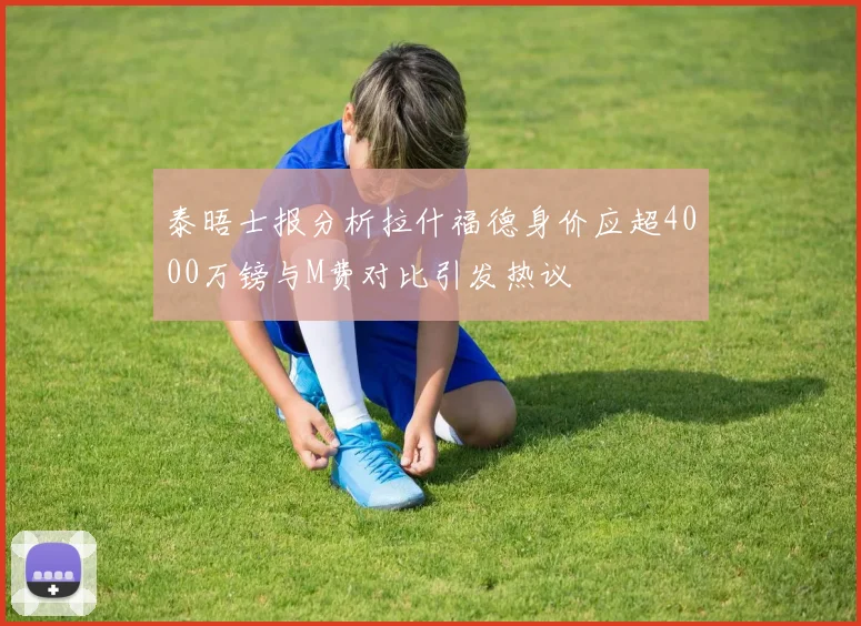 泰晤士报分析拉什福德身价应超4000万镑与M费对比引发热议