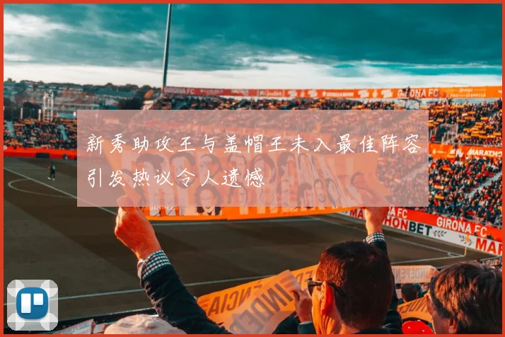 新秀助攻王与盖帽王未入最佳阵容引发热议令人遗憾