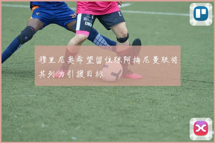 穆里尼奥希望留住琼阿梅尼曼联将其列为引援目标